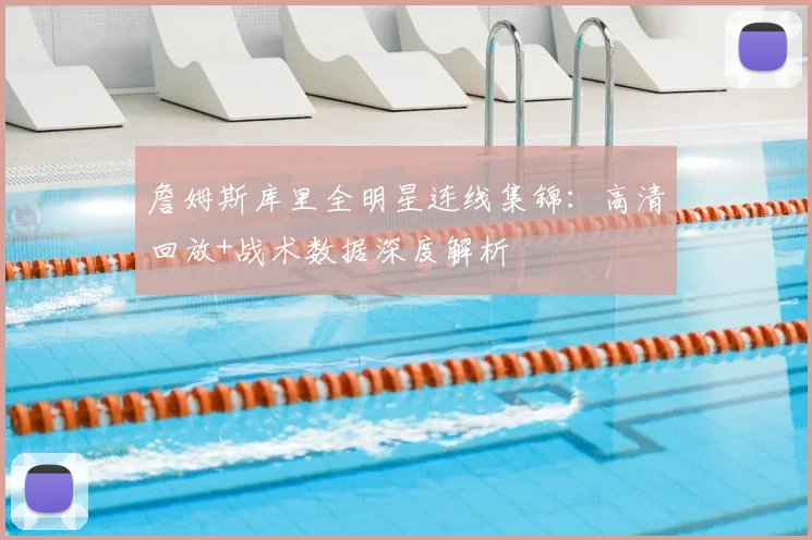 詹姆斯库里全明星连线集锦：高清回放+战术数据深度解析