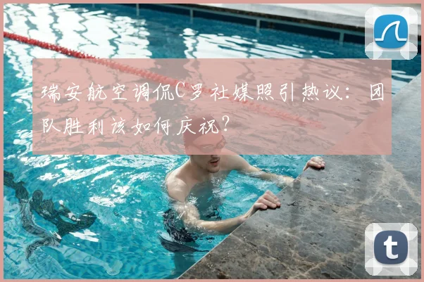 瑞安航空调侃C罗社媒照引热议：团队胜利该如何庆祝？