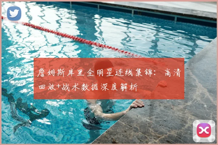 詹姆斯库里全明星连线集锦：高清回放+战术数据深度解析