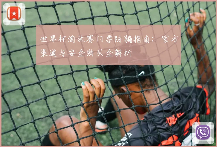 世界杯淘汰赛门票防骗指南：官方渠道与安全购买全解析