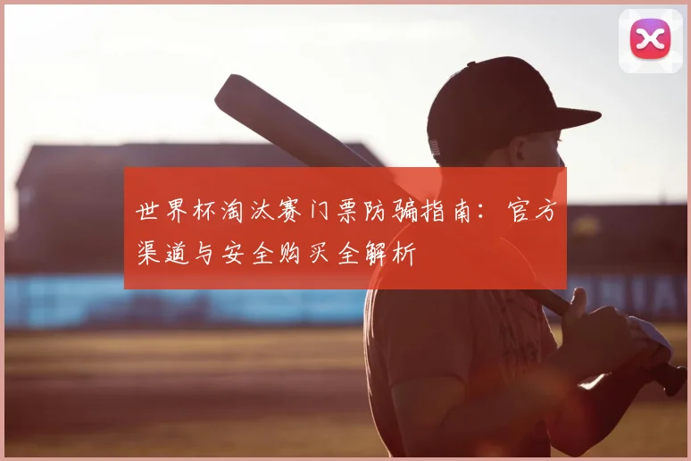 世界杯淘汰赛门票防骗指南：官方渠道与安全购买全解析